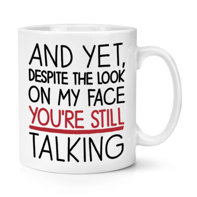 And Yet Despite The Look On My Face You're Still Talking 10oz Mug Cup Sarcasm