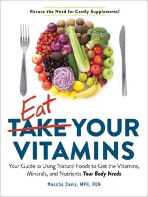 Eat Your Vitamins: Your Guide to Using Natural Foods to Get the Vitamins,: New