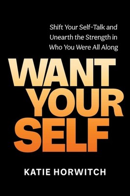Want Your Self: Shift Your Self Talk and Unearth the Strength in Who You Were Al