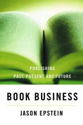 Book Business: Publishing: Past, Present, and Future by Jason Epstein