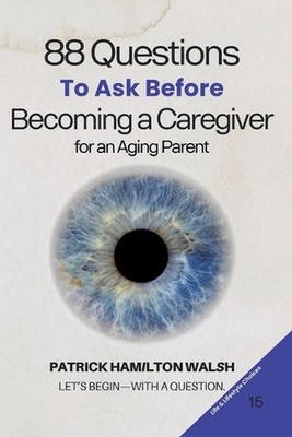 88 Questions to Ask Before Becoming a Caregiver for an Aging Parent: Book 15 of
