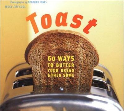Toast: 60 Ways to Butter Your Bread and Then Some by Jesse Ziff Cool