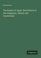 The Empire Of Japan. Brief Sketch Of The Geography, History And Constitution