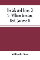 William L. Stone | The Life And Times Of Sir William Johnson, Bart. (Volume I)