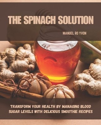 The Spinach Solution: Transform Your Health by Managing Blood Sugar Levels with