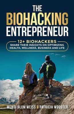 The Biohacking Entrepreneur: 12+ Biohackers Share Their Insights on Optimizing H