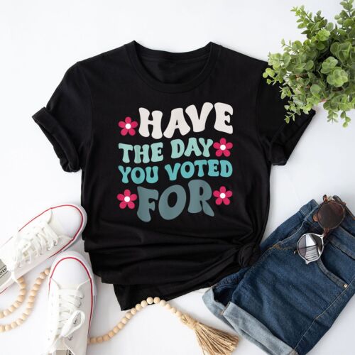 Have The Day You Voted For, Didn't Vote For Him Funny Voted T-Shirt