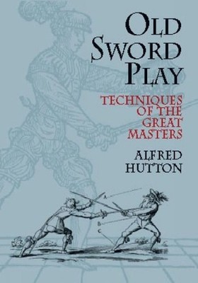 Old Sword Play: Techniques of the Great Masters by Alfred Hutton (English) Paper