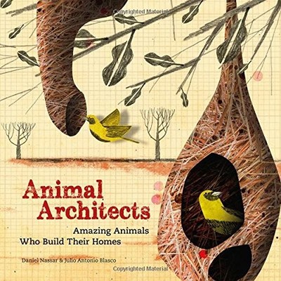 ANIMAL ARCHITECTS: AMAZING ANIMALS WHO BUILD THEIR HOMES By Julio Antonio Blasco