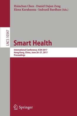 SMART HEALTH: INTERNATIONAL CONFERENCE, ICSH 2017, HONG By Hsinchun Chen NEW
