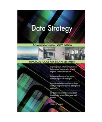 Data Strategy A Complete Guide - 2019 Edition, Gerardus Blokdyk