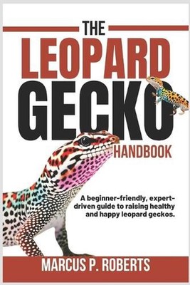 The Leopard Gecko Handbook: A Beginner Friendly, Expert Driven Guide to Raising