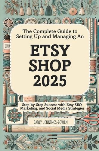 The Complete Guide to Setting Up and Managing An Etsy Shop 2025: Step-by-Step Su