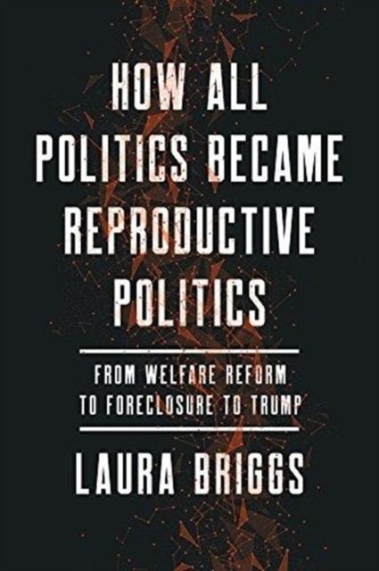 How All Politics Became Reproductive Politics by Laura Briggs PAPERBACK