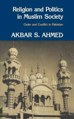 Religion and Politics in Muslim Society: Order and Conflict in Pakistan by Ahmed