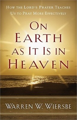 On Earth as It Is in Heaven: How the Lord's Prayer Teaches Us to Pray More Effec