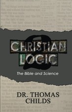CHRISTIAN LOGIC 2: THE BIBLE AND SCIENCE (VOLUME 2) By Thomas Childs **Mint**