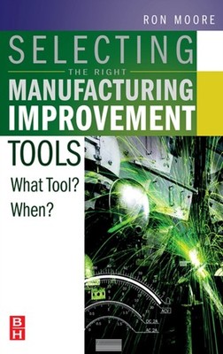 Selecting the Right Manufacturing Improvement Tools by Ron Moore HARDBACK