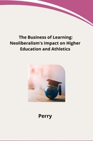 Perry | The Business Of Learning: Neoliberalism's Impact On Higher Education...