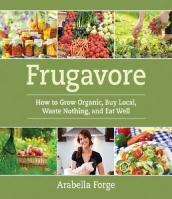Frugavore: How to Grow Organic, Buy Local, Waste Nothing, and Eat Well - GOOD
