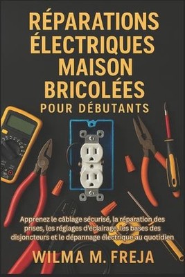 Rparations lectriques Maison Bricoles Pour Dbutants: Apprenez le c?blage s?curis