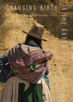 Changing Birth in the Andes: Culture, Policy, and Safe Motherhood in Peru | Buch
