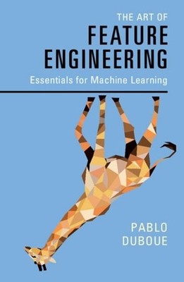 The Art of Feature Engineering: Essentials for Machine Learning by Pablo Duboue