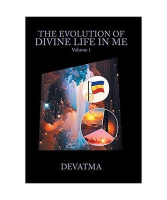 The Evolution of Divine Life in Me: Volume 1: Volume 1, Devatma