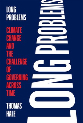 Long Problems | Climate Change and the Challenge of Governing Across Time | Hale
