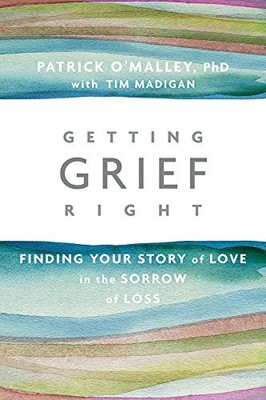 GETTING GRIEF RIGHT: FINDING YOUR STORY OF LOVE IN THE By Omalley Patrick Phd