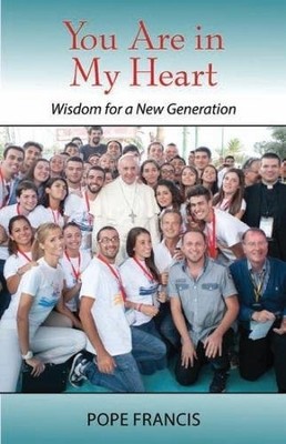 YOU ARE IN MY HEART: WISDOM FOR A NEW GENERATION By Pope Francis & Mark-david