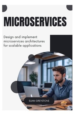 Microservices: Design and implement microservices architectures for scalable app