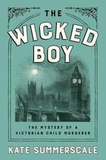 The Wicked Boy: The Mystery of a Victorian Child Murderer by Kate Summerscale