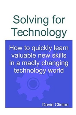 SOLVING FOR TECHNOLOGY: HOW TO QUICKLY LEARN VALUABLE NEW By David Clinton *NEW*
