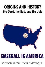 Baseball is America: Origins and History: the Good, the Bad, and the Ugly by Vic