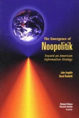 The Emergence of Noopolitik: Toward An American Information Strategy (Rand M...