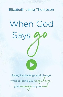 When God Says ''Go'': Rising to Challenge and Change Without Losing Your Confi...