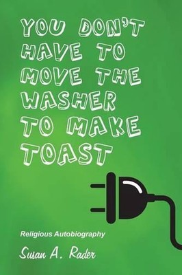 You Don't Have to Move the Washer to Make Toast: Religious Autobiography by Susa