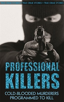 Professional Killers: Cold-blooded murderers programmed to kill,