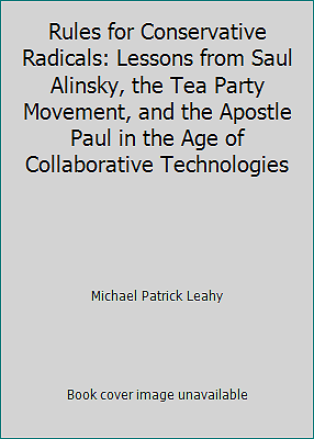 Rules for Conservative Radicals: Lessons from Saul Alinsky, the Tea