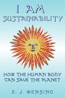 I Am Sustainability: How The Human Body Can Save The Planet by Enrico J. Wensing (Paperback, 2008)