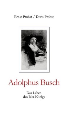 Adolphus Busch: Das Leben des Bier-K?nigs by Ernst Probst (German) Hardcover Boo