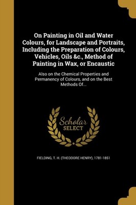 Fielding - On Painting in Oil and Water Colours for Landscape and Por - X555z