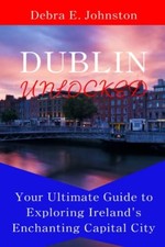Dublin Unlocked Your Ultimate Guide to Exploring Irelan - NEW DEBRA E. JOHNST 2