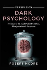 PERSUASION: DARK PSYCHOLOGY - TECHNIQUES TO MASTER MIND By Robert Moore **NEW**