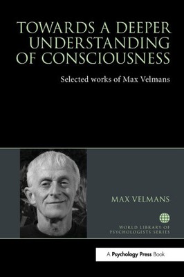 Towards a Deeper Understanding of Consciousness: Selected works of Max Velmans