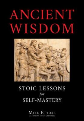 Ancient Wisdom: Stoic Lessons for Self-Mastery by Mike Ettore (hardcover)