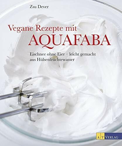 Vegane Rezepte mit Aquafaba: Eischnee ohne Eier - leicht gemacht Buch AT Verlag
