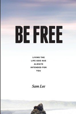 BE FREE: Living the life God has always intended for you