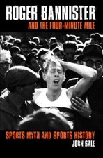 Roger Bannister and the Four-Minute Mile: Sports Myth and Sports History by John